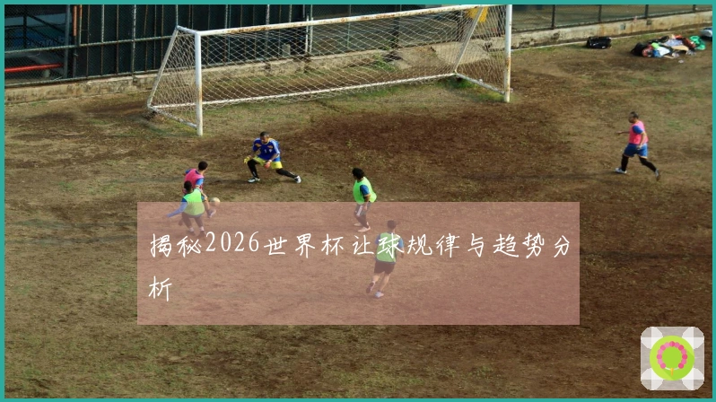 揭秘2026世界杯让球规律与趋势分析