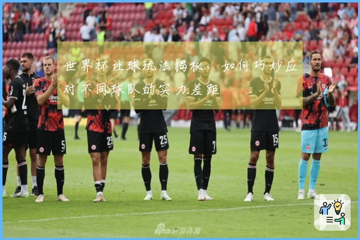 世界杯让球玩法揭秘,如何巧妙应对不同球队的实力差距