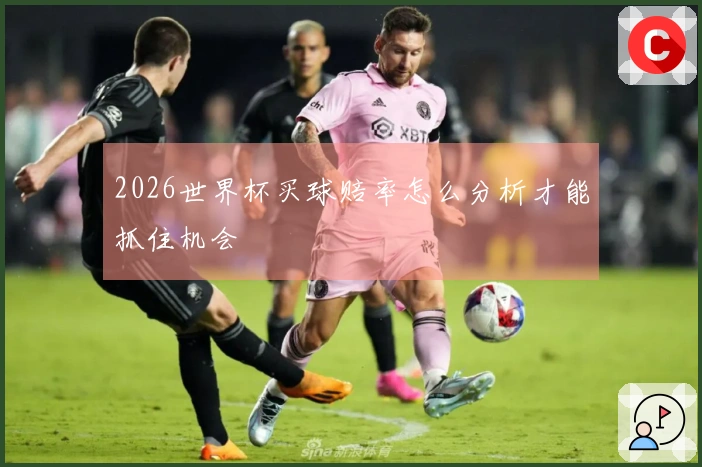 2026世界杯买球赔率怎么分析才能抓住机会