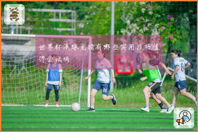 世界杯滚球竞猜有哪些实用技巧值得尝试吗
