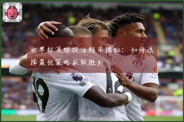 世界杯滚球投注赔率揭秘：如何选择最优策略获取胜利