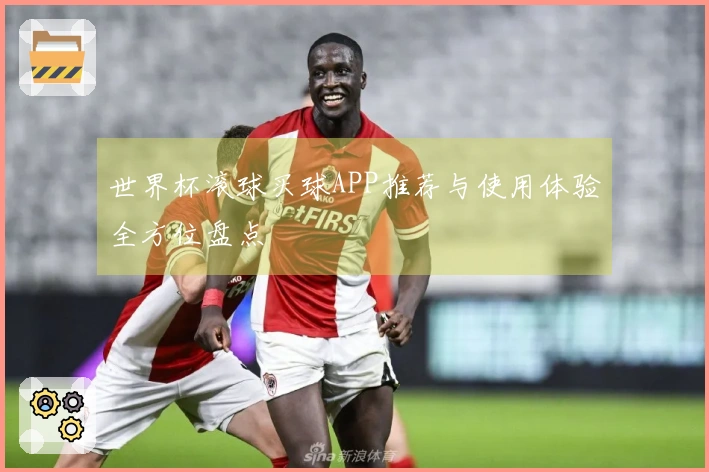 世界杯滚球买球APP推荐与使用体验全方位盘点