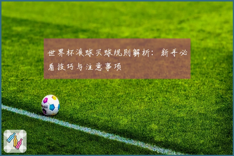 世界杯滚球买球规则解析：新手必看技巧与注意事项