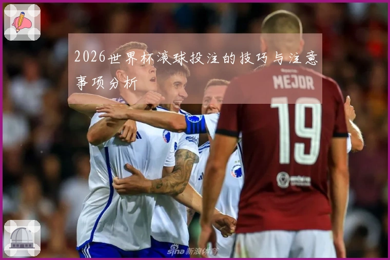 2026世界杯滚球投注的技巧与注意事项分析