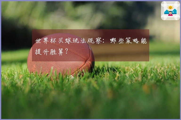 世界杯买球玩法观察：哪些策略能提升胜算？