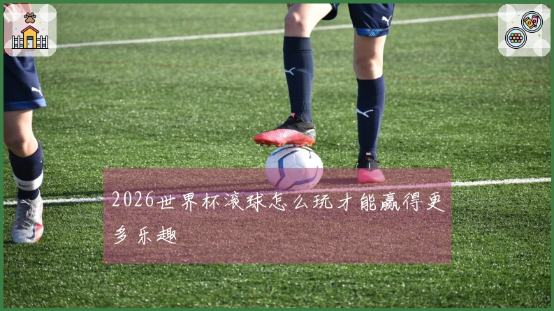 2026世界杯滚球怎么玩才能赢得更多乐趣