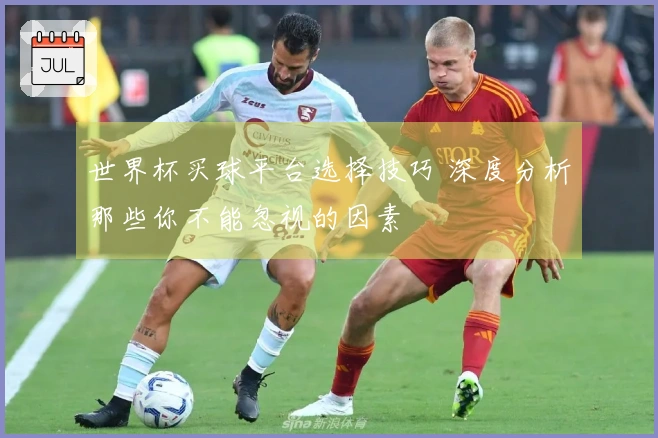 世界杯买球平台选择技巧 深度分析那些你不能忽视的因素
