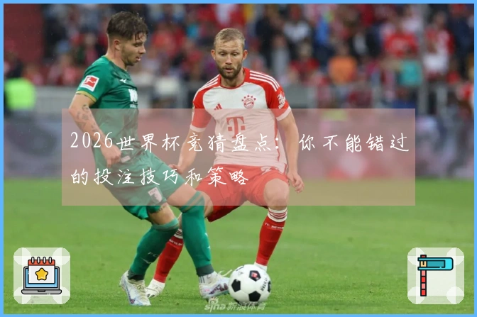 2026世界杯竞猜盘点：你不能错过的投注技巧和策略