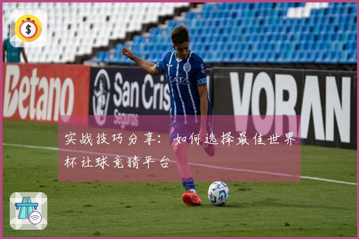 实战技巧分享：如何选择最佳世界杯让球竞猜平台