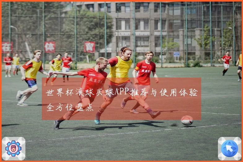 世界杯滚球买球APP推荐与使用体验全方位盘点