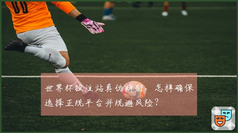 世界杯投注站真伪辨别，怎样确保选择正规平台并规避风险？