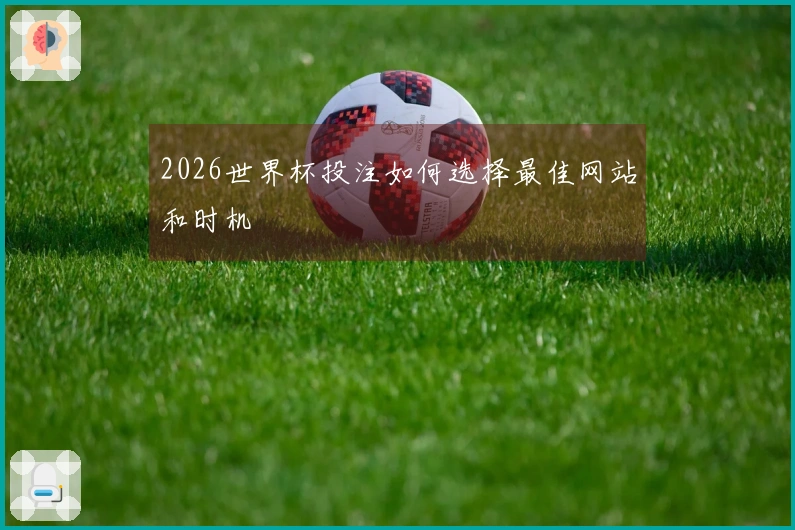 2026世界杯投注如何选择最佳网站和时机
