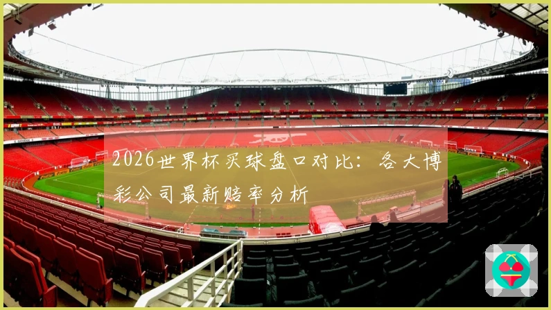 2026世界杯买球盘口对比:各大博彩公司最新赔率分析