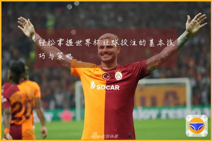 轻松掌握世界杯让球投注的基本技巧与策略