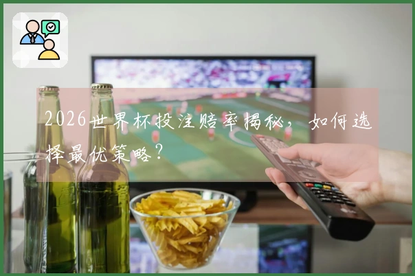 2026世界杯投注赔率揭秘，如何选择最优策略？