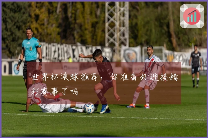 世界杯滚球推荐，你准备好迎接精彩赛事了吗