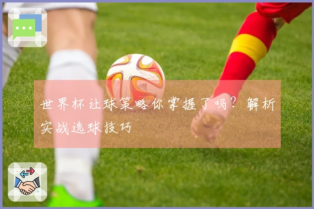世界杯让球策略你掌握了吗？解析实战选球技巧