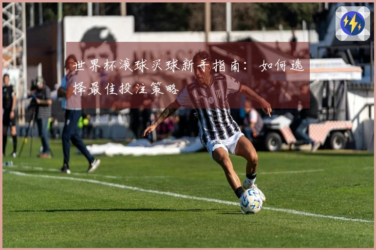 世界杯滚球买球新手指南：如何选择最佳投注策略