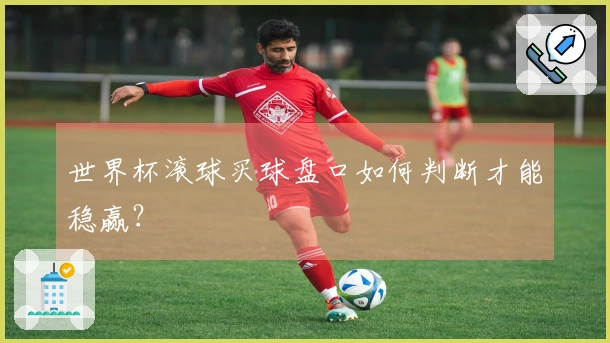 世界杯滚球买球盘口如何判断才能稳赢？