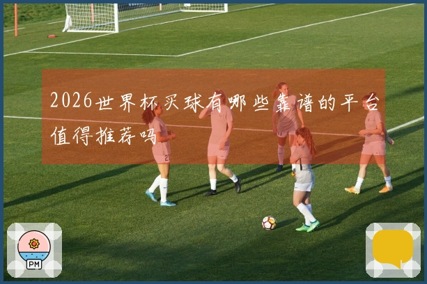 2026世界杯买球有哪些靠谱的平台值得推荐吗