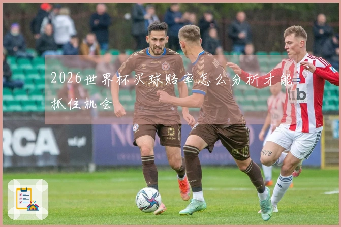 2026世界杯买球赔率怎么分析才能抓住机会