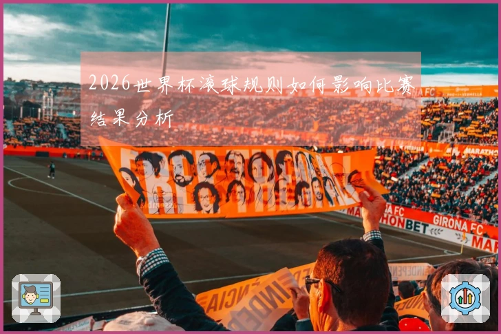 2026世界杯滚球规则如何影响比赛结果分析