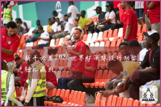 新手必看2026世界杯滚球技巧助你轻松赢利