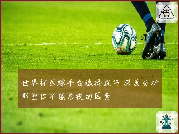 世界杯买球平台选择技巧 深度分析那些你不能忽视的因素