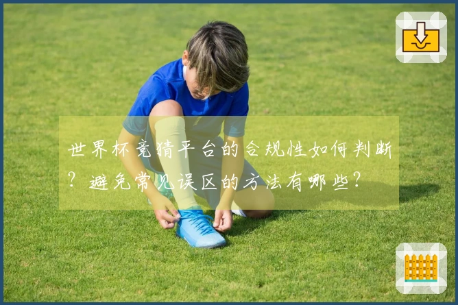 世界杯竞猜平台的合规性如何判断？避免常见误区的方法有哪些？