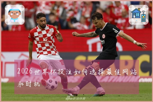 2026世界杯投注如何选择最佳网站和时机