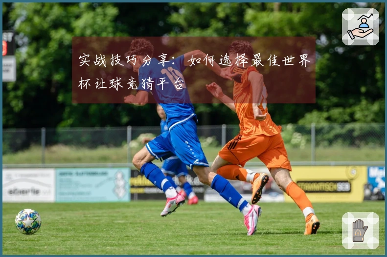 实战技巧分享：如何选择最佳世界杯让球竞猜平台