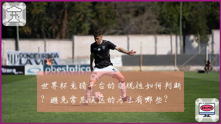 世界杯竞猜平台的合规性如何判断？避免常见误区的方法有哪些？